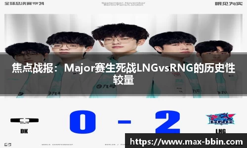 焦点战报：Major赛生死战LNGvsRNG的历史性较量