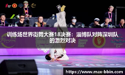 训练场世界街舞大赛18决赛：淄博队对阵深圳队的激烈对决