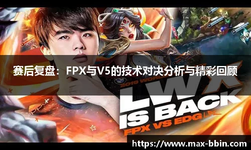 赛后复盘：FPX与V5的技术对决分析与精彩回顾