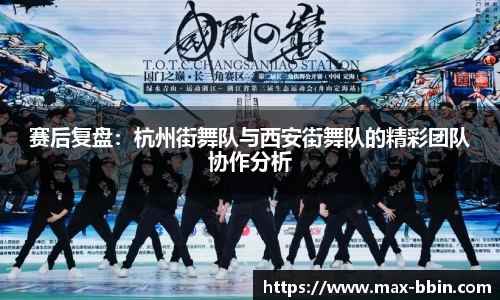 赛后复盘：杭州街舞队与西安街舞队的精彩团队协作分析