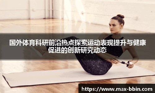 国外体育科研前沿热点探索运动表现提升与健康促进的创新研究动态
