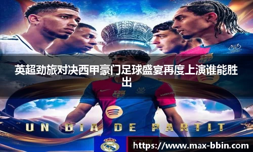 英超劲旅对决西甲豪门足球盛宴再度上演谁能胜出